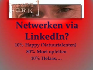 Netwerken via LinkedIn? 10%	 Happy (Natuurtalenten) 80%	 Moet opletten 10%	 Helaas…. 
