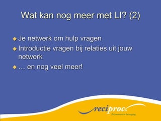 Wat kan nog meer met LI? (2)Je netwerk om hulp vragenIntroductie vragen bij relaties uit jouw netwerk… en nog veel meer!Zet mensen in beweging