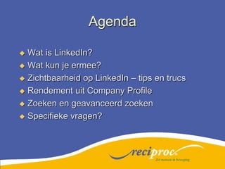 AgendaWat is LinkedIn?Wat kun je ermee?Zichtbaarheid op LinkedIn – tips en trucsRendement uit Company ProfileZoeken en geavanceerd zoekenSpecifieke vragen?Zet mensen in beweging