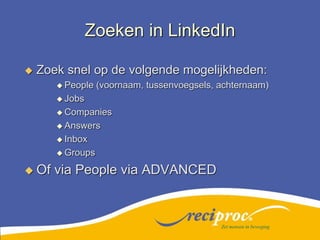 Zoeken in LinkedInZoek snel op de volgende mogelijkheden:People (voornaam, tussenvoegsels, achternaam)JobsCompaniesAnswersInboxGroupsOf via People via ADVANCEDZet mensen in beweging