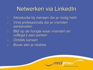 Netwerken via LinkedInIntroductie bij mensen die je nodig hebtVind professionals die je vrienden aanbevelenBlijf op de hoogte waar vrienden en collega’s aan werkenOntdek kansenBouw aan je relatiesZet mensen in beweging