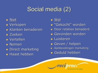 Social media (2)NietVerkopenKlanten benaderenZoekenVertellenNemenDirect marketingHaast hebbenWel“Gekocht” wordenDoor relaties benaderdGevonden wordenLuisterenGeven / helpenAanbevelingen marketingGeduld hebbenZet mensen in beweging