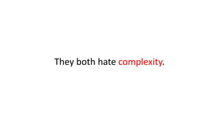 They both hate complexity.
 