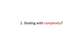 1. Dealing with complexity?
 