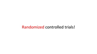 Randomized controlled trials!
 