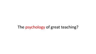 The psychology of great teaching?
 