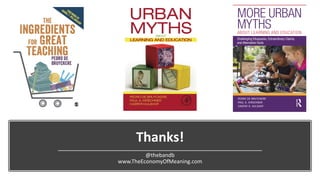 Thanks!
@thebandb
www.TheEconomyOfMeaning.com
PEDRO DE BRUYCKERE
PAUL A. KIRSCHNER
CASPER D. HULSHOF
ISBN: 978-0-8153-5458-1
9 780815 354581
Cover image: © Getty Images
MORE
URBAN
MYTHS
ABOUT
LEARNING
AND
EDUCATION
Pedro
De
Bruyckere,
Paul
A.
Kirschner,
and
Casper
Hulshof
www.routledge.com/education
Routledge titles are available as eBook editions in a range of digital formats
an informa business
MORE URBAN
MYTHS
ABOUT LEARNING AND EDUCATION
Challenging Eduquacks, Extraordinary Claims,
and Alternative Facts
 