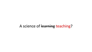 A science of learning teaching?
 