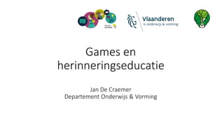Games en
herinneringseducatie
Jan De Craemer
Departement Onderwijs & Vorming
 