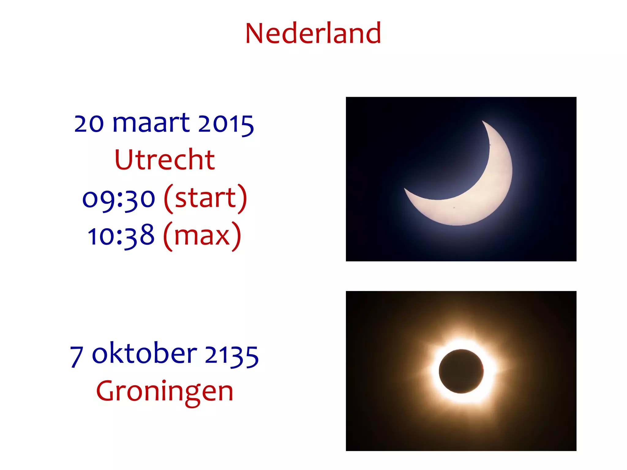 20 maart 2015
Utrecht
o9:30 (start)
10:38 (max)
Nederland
7 oktober 2135
Groningen
 