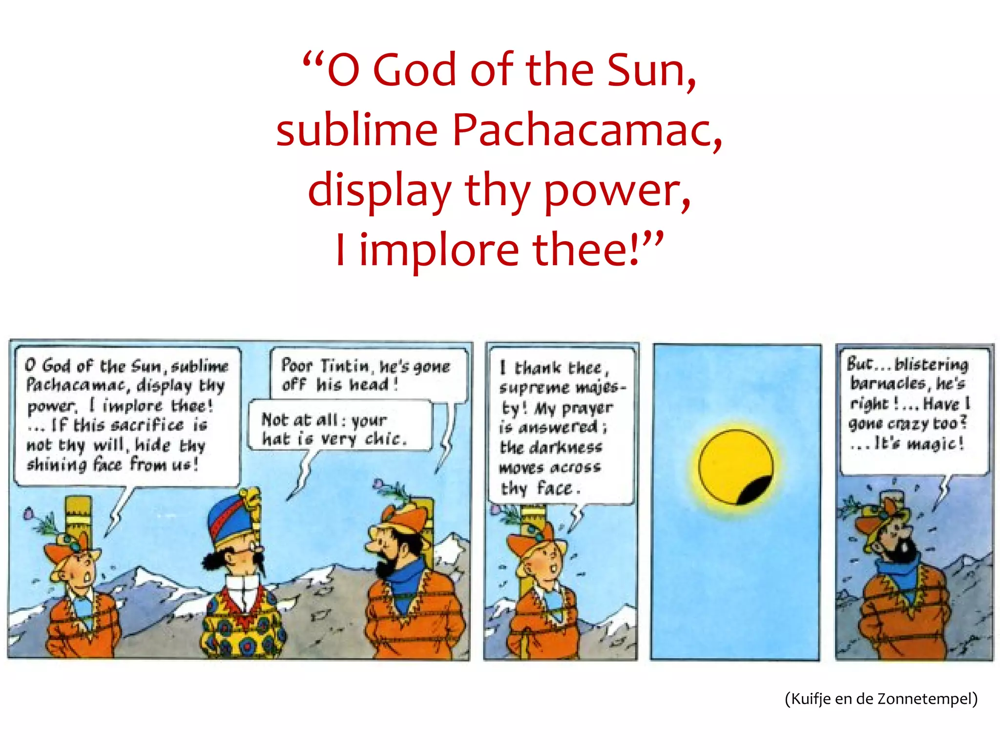 “O God of the Sun,
sublime Pachacamac,
display thy power,
I implore thee!”
(Kuifje en de Zonnetempel)
 