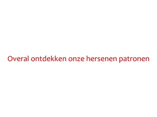Overal ontdekken onze hersenen patronen
 
