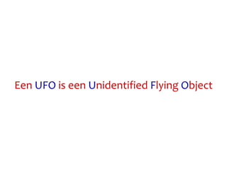 Een UFO is een Unidentified Flying Object
 