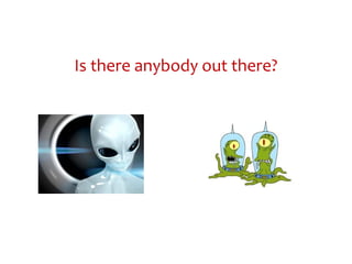 Is there anybody out there?
 