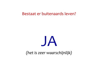Bestaat er buitenaards leven?
JA
(het is zeer waarschijnlijk)
 