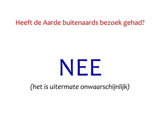 Heeft de Aarde buitenaards bezoek gehad?
NEE
(het is uitermate onwaarschijnlijk)
 