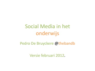 Social Media in het
      onderwijs
Pedro De Bruyckere @thebandb

    Versie februari 2012.
 