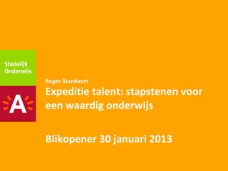 Roger Standaert
Expeditie talent: stapstenen voor
een waardig onderwijs

Blikopener 30 januari 2013
 