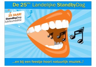 ste
        De 25              Landelijke StandbyDag
    25 JAAR!
           g a
 S tandbyD
            i ti e
Ju bileumed




         Niels Hulsink


        ...en bij 5 Landelijke
               2
                  een feestje hoort natuurlijk muziek..!
                     e
 