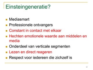 Einsteingeneratie?MediasmartProfessionele ontvangersConstant in contact met elkaarHechten emotionele waarde aan middelen en mediaOnderdeel van verticale segmentenLezen en direct reagerenRespect voor iedereen die zichzelf is13