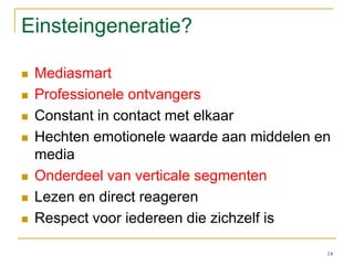 Einsteingeneratie?MediasmartProfessionele ontvangersConstant in contact met elkaarHechten emotionele waarde aan middelen en mediaOnderdeel van verticale segmentenLezen en direct reagerenRespect voor iedereen die zichzelf is14