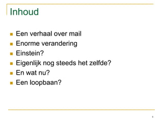 Inhoud Een verhaal over mailEnorme veranderingEinstein?Eigenlijk nog steeds het zelfde?En wat nu?Een loopbaan?4