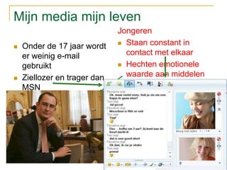Mijn media mijn levenJongerenStaan constant in contact met elkaarHechten emotionele waarde aan middelen en mediaLezen en direct reagerenOnder de 17 jaar wordt er weinig e-mail gebruiktZiellozer en trager dan MSNOndersteunig van sociale relaties9Web 2.0: Facebook, twitter,…