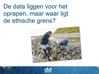 De data liggen voor het
oprapen, maar waar ligt
de ethische grens?
 