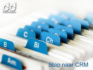 De stap naar CRM. Nadeel
CRM is statisch karakter,
data raken
verouderd en worden niet
aan-
gepast


              Stap naar CRM
 