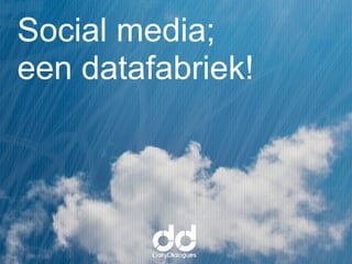Social media;
een datafabriek!
 