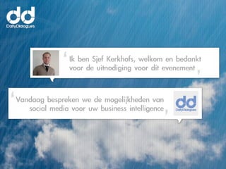 Ik	 ben	 Sjef	 Kerkhofs,	 welkom	 en	 bedankt	 
                 voor	 de	 uitnodiging	 voor	 dit	 evenement	 	 


Vandaag	 bespreken	 we	 de	 mogelijkheden	 van	 
   social	 media	 voor	 uw	 business	 intelligence
 