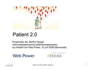 Patient 2.0 Presentatie drs. Bartho Hengst Informatiebijeenkomst patiëntenorganisaties  op initiatief van Web Power, 10 juni 2009 (Barneveld) Patient 2.0 (10 juni 2009 - Xenias.nl) 
