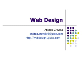 Web Design Andrea Crevola [email_address] http://webdesign.3juice.com   
