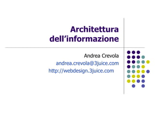 Architettura dell’informazione Andrea Crevola [email_address] http://webdesign.3juice.com   