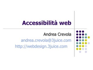 Accessibilità web Andrea Crevola [email_address] http://webdesign.3juice.com   