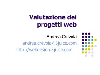 Valutazione dei progetti web Andrea Crevola [email_address] http://webdesign.3juice.com   