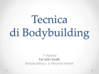 Tecnica
di Bodybuilding
             1° lezione
          Per tutti i livelli:
  Bodybuilding I, II, Personal Trainer
 