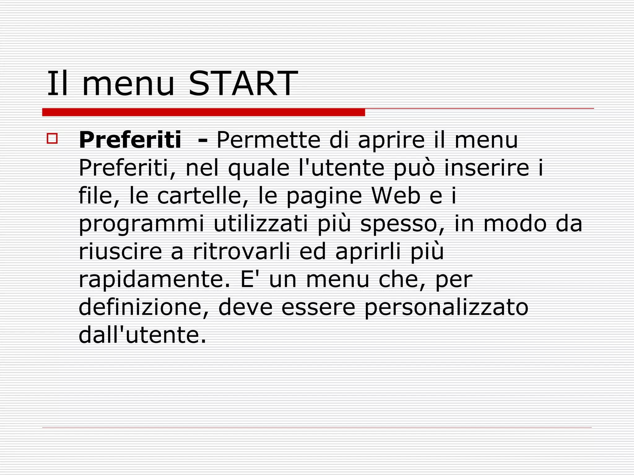 Il menu START Preferiti  -  Permette di aprire il menu Preferiti, nel quale l'utente può inserire i file, le cartelle, le pagine Web e i programmi utilizzati più spesso, in modo da riuscire a ritrovarli ed aprirli più rapidamente. E' un menu che, per definizione, deve essere personalizzato dall'utente.  