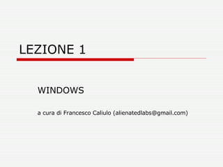 LEZIONE 1 WINDOWS a cura di Francesco Caliulo (alienatedlabs@gmail.com) 