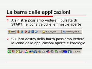 La barra delle applicazioni A sinistra possiamo vedere il pulsate di START, le icone veloci e le finestre aperte Sul lato destro della barra possiamo vedere le icone delle applicazioni aperte e l’orologio 