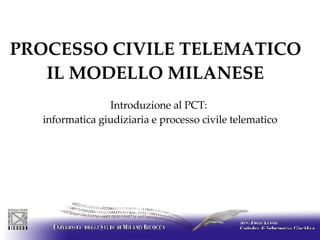 PROCESSO CIVILE TELEMATICO   IL MODELLO MILANESE    Introduzione al PCT:  informatica giudiziaria e processo civile telematico 