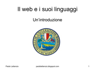 Il web e i suoi linguaggi
                   Un’introduzione




Paolo Lattanzio     paololattanzio.blogspot.com   1