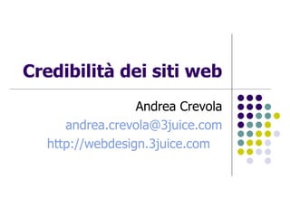 Credibilità dei siti web Andrea Crevola [email_address] http://webdesign.3juice.com   