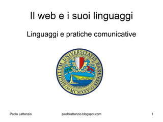 Il web e i suoi linguaggi
           Linguaggi e pratiche comunicative




Paolo Lattanzio      paololattanzio.blogspot.com   1