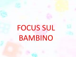 FOCUS SUL
BAMBINO
 