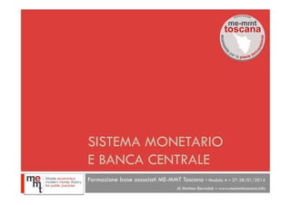 1

SISTEMA MONETARIO
E BANCA CENTRALE
Formazione base associati ME-MMT Toscana • Modulo 4 – 27-28/01/2014
di Matteo Bernabè – www.memmttoscana.info

 