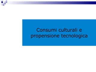 Consumi culturali e propensione tecnologica 