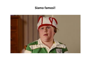 Siamo	
  famosi!	
  
 
