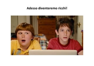 Adesso	
  diventeremo	
  ricchi!	
  
 