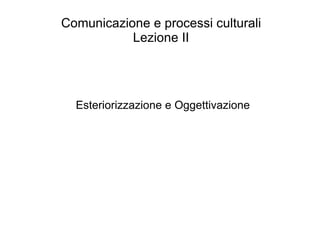 Comunicazione e processi culturali Lezione II Esteriorizzazione e Oggettivazione 